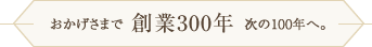 おかげさまで創業300年　次の100年へ